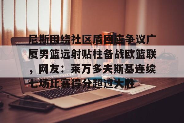 尼斯围绕社区盾回应争议广厦男篮远射贴柱备战欧篮联，网友：莱万多夫斯基连续七场比赛得分超过大胜的简单介绍
